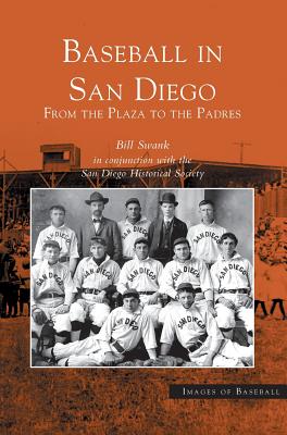 Baseball in San Diego: From the Plaza to the Padres - Bill Swank