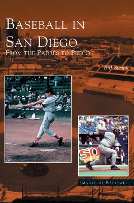Baseball in San Diego: From the Padres to Petco - Bill Swank