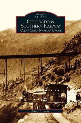 Colorado and Southern Railway: Clear Creek Narrow Gauge - Allan C. Lewis