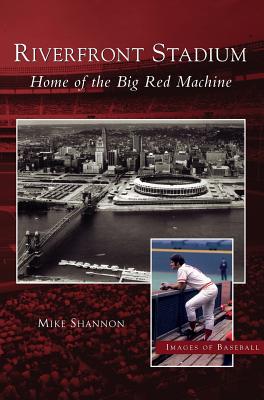 Riverfront Stadium: Home of the Big Red Machine - Mike Shannon