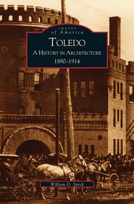 Toledo: A History in Architecture, 1890-1914 - William D. Speck