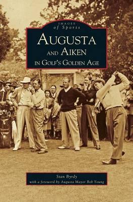 Augusta and Aiken in Golf's Golden Age - Stan Byrdy