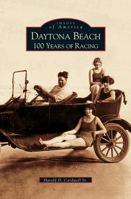 Daytona Beach: 100 Years of Racing - Harold D. Cardwell