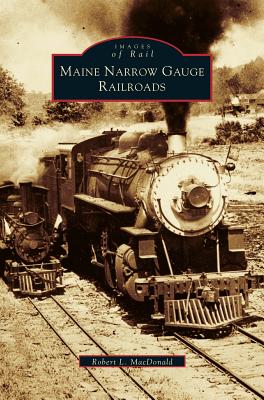 Maine Narrow Gauge Railroads - Robert L. Macdonald