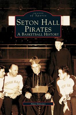 Seton Hall Pirates: A Basketball History - Alan Bernard Delozier