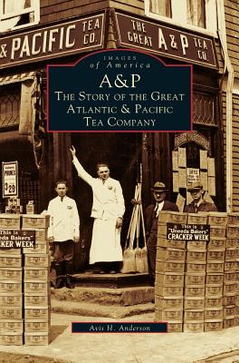 A&p: The Story of the Great Atlantic & Pacific Tea Company - Avis H. Anderson