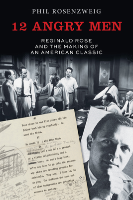 12 Angry Men: Reginald Rose and the Making of an American Classic - Phil Rosenzweig