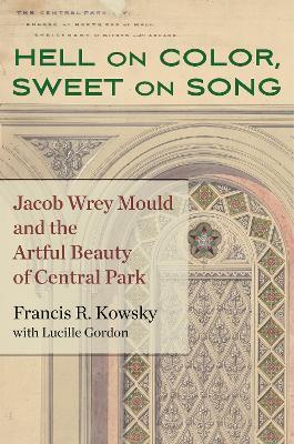 Hell on Color, Sweet on Song: Jacob Wrey Mould and the Artful Beauty of Central Park - Francis R. Kowsky