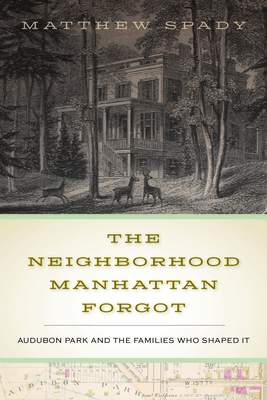 Coperta cărții 'The Neighborhood Manhattan Forgot: Audubon Park and the Families Who Shaped It - Matthew Spady'