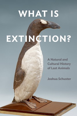 What Is Extinction?: A Natural and Cultural History of Last Animals - Joshua Schuster