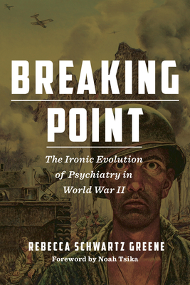 Breaking Point: The Ironic Evolution of Psychiatry in World War II - Rebecca Schwartz Greene