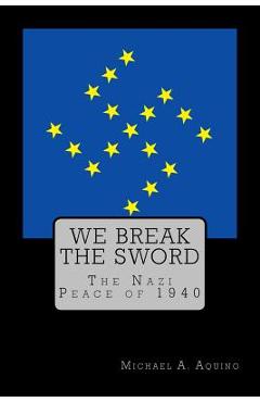 Poza produsului We Break the Sword: The Nazi Peace of 1940 - Stephen E. Flowers Ph. D.