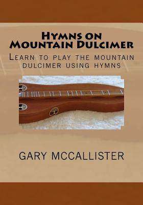 Hymns on Mountain Dulcimer: Learn to play the mountain dulcimer using hymns - Gary Loren Mccallister