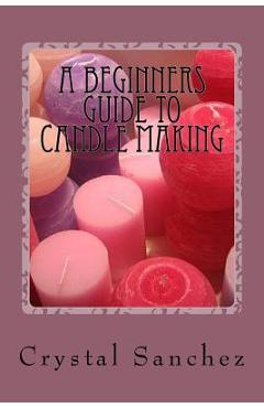 Coperta cărții 'A Beginners Guide to Candle Making - Crystal Sanchez'