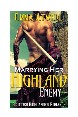 Marrying Her Highland Enemy: (Romance Highland Scottish Historical Arranged Marriage Protector Romance) - Emma Atwell