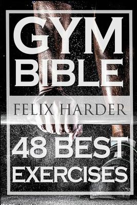 Bodybuilding: Gym Bible: 48 Best Exercises To Add Strength And Muscle (Bodybuilding For Beginners, Weight Training, Bodybuilding Wor - Felix Harder