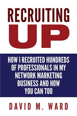 Recruiting Up: How I Recruited Hundreds of Professionals in my Network Marketing Business and How You Can, Too - David M. Ward