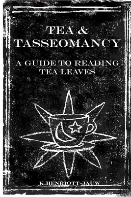 Tea and Tasseomancy: A Guide to Reading Tea Leaves - K. Henriott-jauw