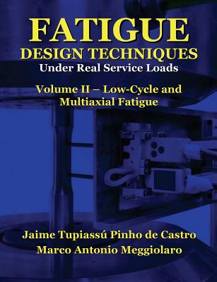 Fatigue Design Techniques: Vol. II - Low-Cycle and Multiaxial Fatigue - Marco Antonio Meggiolaro