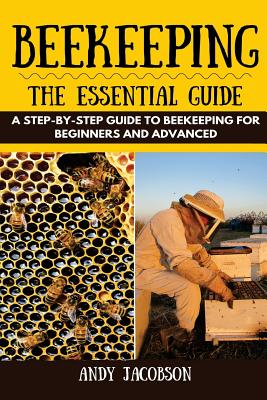 Beekeeping: The Essential Beekeeping Guide: A Step-By-Step Guide to Beekeeping for Beginners and Advanced - Andy Jacobson