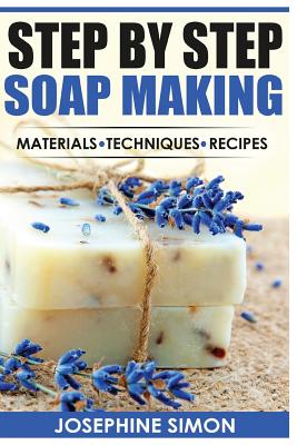 Step by Step Soap Making: Material - Techniques - Recipes - Josephine Simon