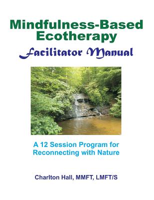 Facilitator Manual for Mindfulness-Based Ecotherapy - Charlton B. Hall Lmft/s