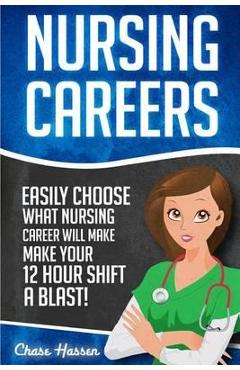 Poza produsului Nursing Careers: Easily Choose What Nursing Career Will Make Your 12 Hour Shift a Blast! - Chase Hassen