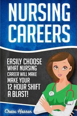 Nursing Careers: Easily Choose What Nursing Career Will Make Your 12 Hour Shift a Blast! - Chase Hassen
