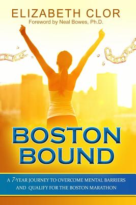 Boston Bound: A 7-Year Journey to Overcome Mental Barriers and Qualify for the Boston Marathon - Neal Bowes