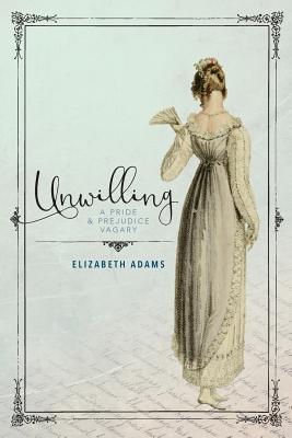 Unwilling: A Pride and Prejudice Vagary - Elizabeth Adams