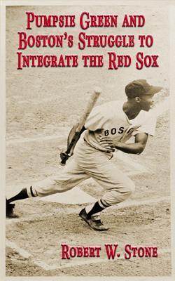 Pumpsie Green and Boston's Struggle to Integrate the Red Sox - Robert W. Stone