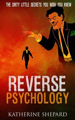 Reverse Psychology: The Dirty little secrets that you wish you knew - Katherine Shepard