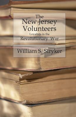 The New Jersey Volunteers: Loyalists In The Revolutionary War - William S. Stryker