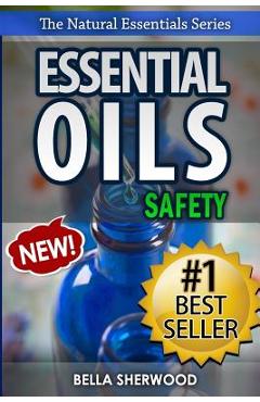 Poza produsului Essential Oils Safety: A Handbook of Safe Aromatherapy Techniques for You and Your Family - Bella Sherwood