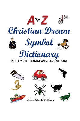 A to Z Christian Dream Symbols Dictionary: Unlock Your Dream Meaning and Message - John Mark Volkots