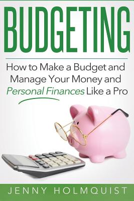 Budgeting: How to Make a Budget and Manage Your Money and Personal Finances Like a Pro - Jenny Holmquist