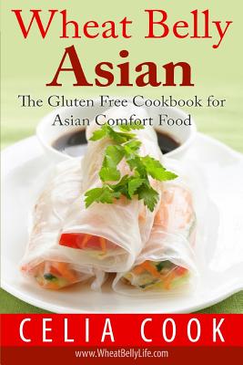 Wheat Belly Asian: The Gluten Free Cookbook for Asian Comfort Food - Celia Cook