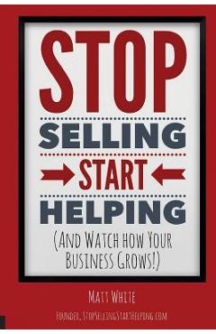 Coperta cărții 'Stop Selling. Start Helping.: And See How Your Business Grows! - Matt White'