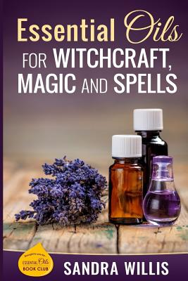 Essential Oils for Witchcraft, Magic and Spells - Sandra Willis