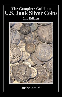 The Complete Guide to U.S. Junk Silver Coins, 2nd Edition - Brian K. Smith