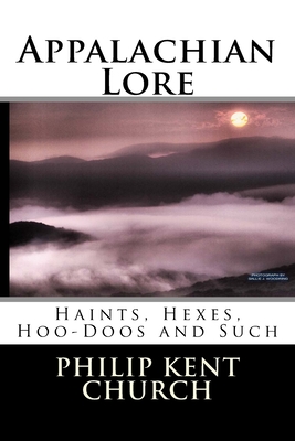 Appalachian Lore: Haints, Hexes, Hoo-Doos and Such - Philip Kent Church