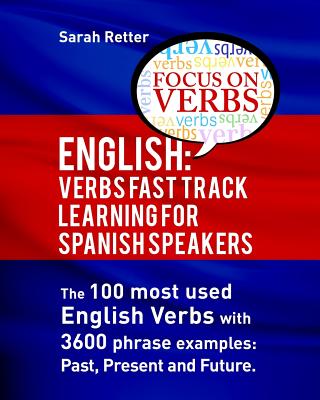 English: Verbs Fast Track Learning for Spanish Speakers: The 100 most used English verbs with 3600 phrase examples: Past, Prese - Sarah Retter