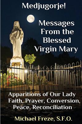 Medjugorje! Latest Marian Messages For The World: Marian Apparitions Faith, Prayer, Conversion - Michael Freze