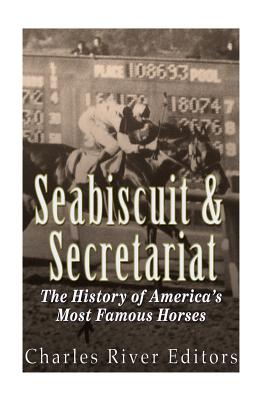 Seabiscuit and Secretariat: The History of America's Most Famous Horses - Charles River Editors