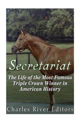 Secretariat: The Life of the Most Famous Triple Crown Winner in American History - Charles River Editors