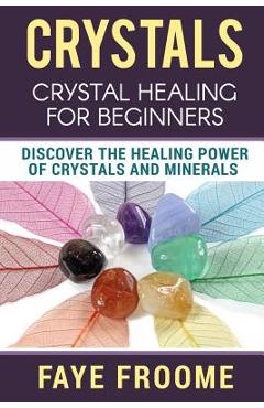 Coperta cărții 'Crystals: Crystal Healing for Beginners, Discover the Healing Power of Crystals and Minerals - Faye Froome'