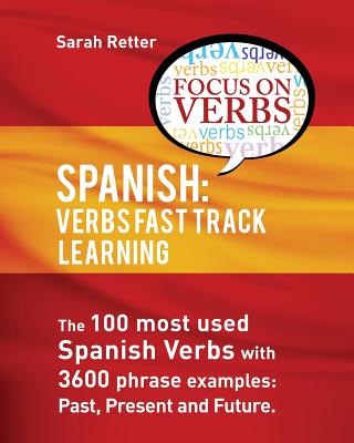 Spanish: Verbs Fast Track Learning: : The 100 most used Spanish verbs with 3600 phrase examples: past, present and future - Sarah Retter