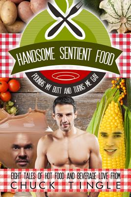 Handsome Sentient Food Pounds My Butt And Turns Me Gay: Eight Tales Of Hot Food - Chuck Tingle