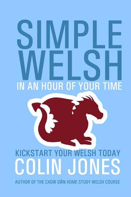 Simple Welsh in an Hour of Your Time: Kickstart Your Welsh Today - Colin Jones