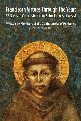 Franciscan Virtues through the Year: 52 Steps to Conversion from Saint Francis of Assisi - Jennifer Vetter